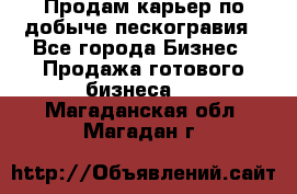 Продам карьер по добыче пескогравия - Все города Бизнес » Продажа готового бизнеса   . Магаданская обл.,Магадан г.